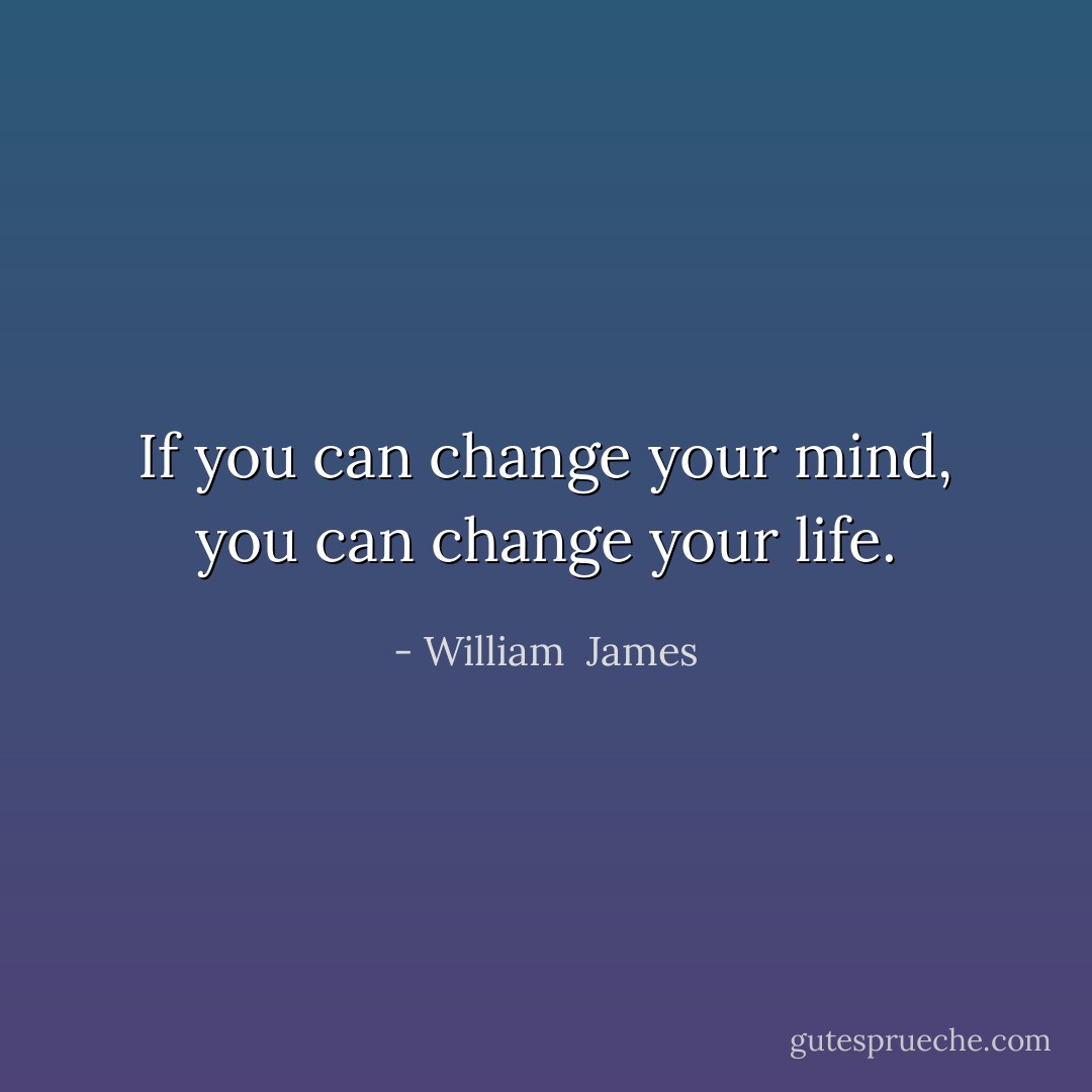 If you can change your mind, you can change your life. - William  James