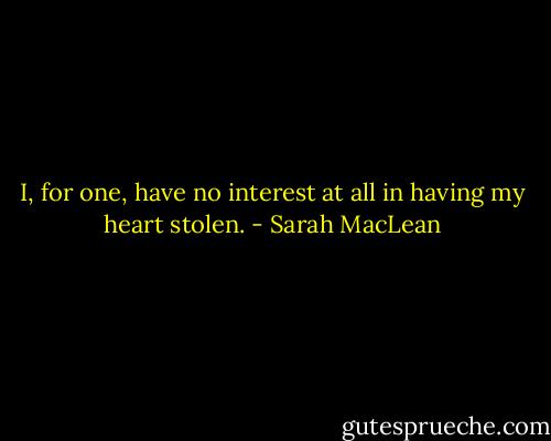 I, for one, have no interest at all in having my heart stolen. - Sarah MacLean