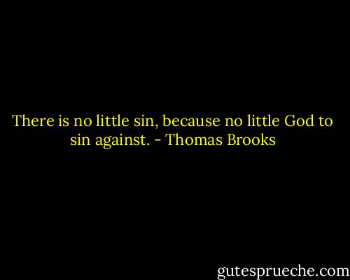 There is no little sin, because no little God to sin against. - Thomas Brooks