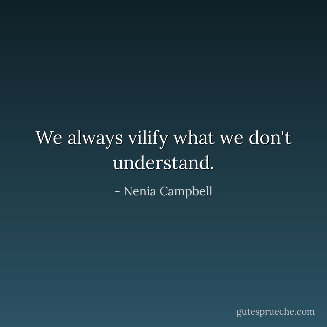 We always vilify what we don't understand. - Nenia Campbell