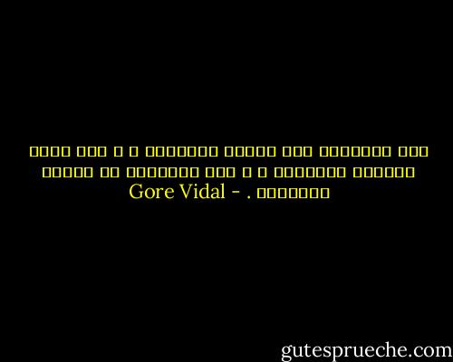 حين تُشرِفُ على الموت تتغيَّر ؛ و حين تكون جندياً تتغيَّر ؛ و حين تتقدَّم في العمر تتغيَّر . - Gore Vidal
