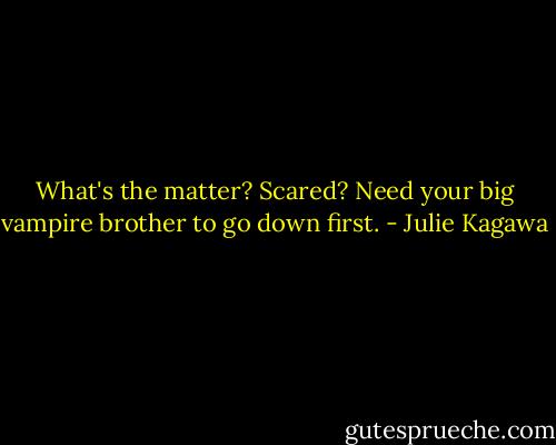 What's the matter? Scared? Need your big vampire brother to go down first. - Julie Kagawa