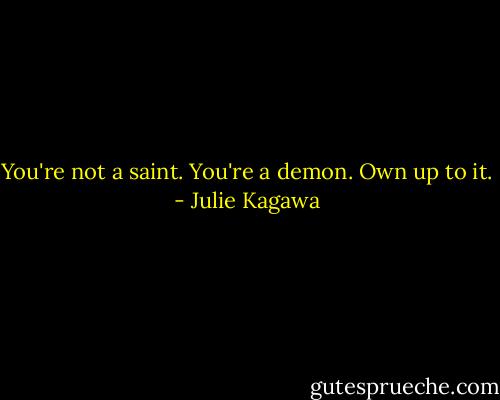 You're not a saint. You're a demon. Own up to it. - Julie Kagawa