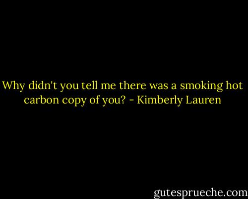Why didn't you tell me there was a smoking hot carbon copy of you? - Kimberly Lauren