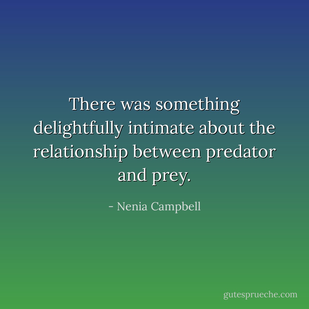 There was something delightfully intimate about the relationship between predator and prey. - Nenia Campbell