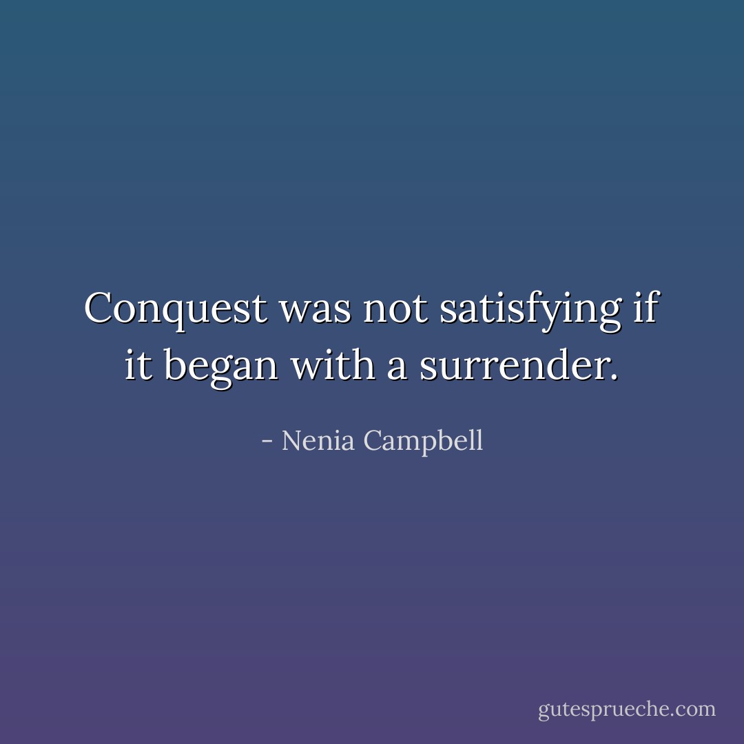 Conquest was not satisfying if it began with a surrender. - Nenia Campbell