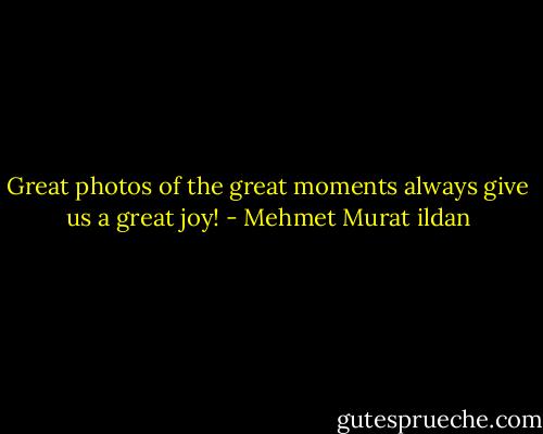 Great photos of the great moments always give us a great joy! - Mehmet Murat ildan