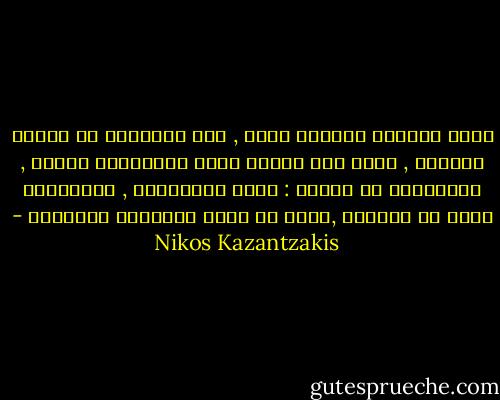 إنها للذيذة وحزينة جداً , تلك الساعات من المطر الناعم , تعيد إلى الذهن جميع الذكريات المرة , المدفونة في القلب : فراق الأصدقاء , ابتسامات نساء قد انطفأت ,آمال قد فقدت أجنحتها كفراشات - Nikos Kazantzakis