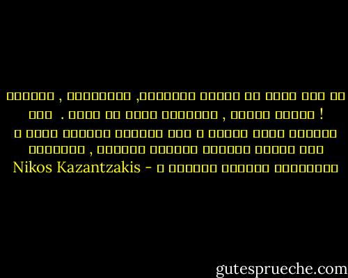 لو كنا نعرف ما تقوله الحجارة, والأزهار , والمطر ! لعلها تنادي , تنادينا ونحن لا نسمع . <br />متى ستنفتح آذان الناس ؟ متى ستتفتح أعيننا لنرى ؟ متى سنفتح الأذرع لنعانق الجميع , الحجارة والأزهار والمطر والبشر ؟ - Nikos Kazantzakis