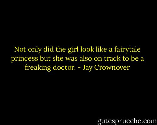Not only did the girl look like a fairytale princess but she was also on track to be a freaking doctor. - Jay Crownover