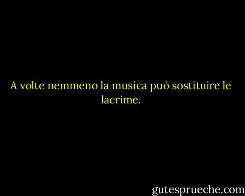 A volte nemmeno la musica può sostituire le lacrime. - Paul Simon