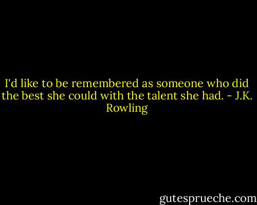 I'd like to be remembered as someone who did the best she could with the talent she had. - J.K. Rowling