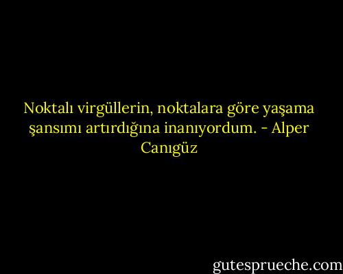 Noktalı virgüllerin, noktalara göre yaşama şansımı artırdığına inanıyordum. - Alper Canıgüz