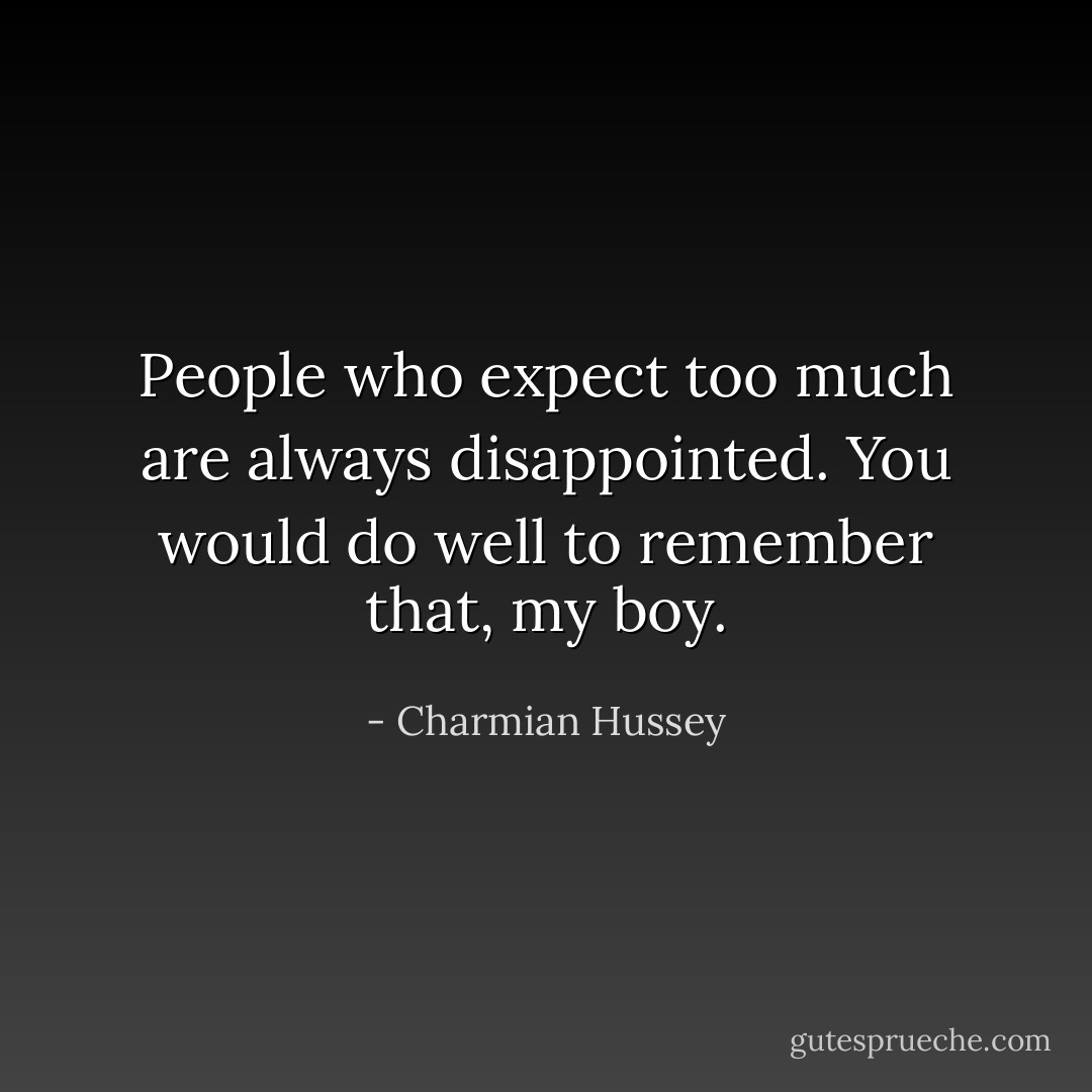 People who expect too much are always disappointed. You would do well to remember that, my boy. - Charmian Hussey