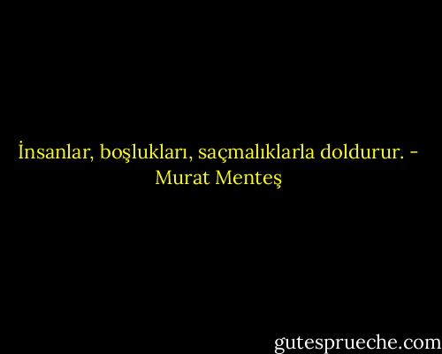 İnsanlar, boşlukları, saçmalıklarla doldurur. - Murat Menteş