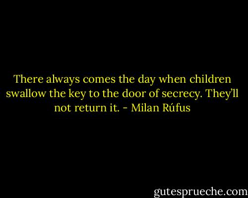 There always comes the day when children swallow<br />the key to the door of secrecy. They’ll not return it. - Milan Rúfus