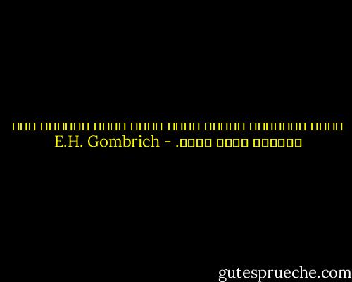 تخيل التاريخ وكأنه نهر، ونحن نطير بطائرة على ارتفاع كبير فوقه. - E.H. Gombrich