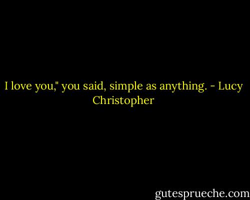 I love you," you said, simple as anything. - Lucy Christopher