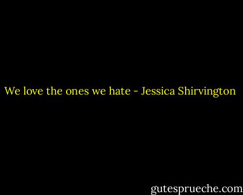 We love the ones we hate - Jessica Shirvington