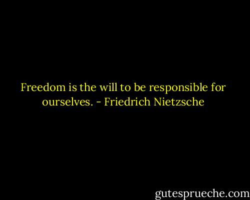 Freedom is the will to be responsible for ourselves. - Friedrich Nietzsche