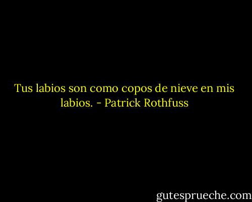 Tus labios son como copos de nieve en mis labios. - Patrick Rothfuss