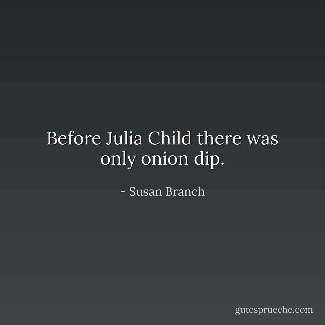 Before Julia Child there was only onion dip. - Susan Branch