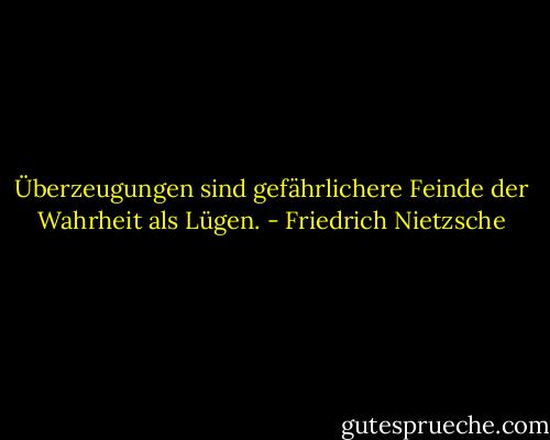 Überzeugungen sind gefährlichere Feinde der Wahrheit als Lügen. - Friedrich Nietzsche