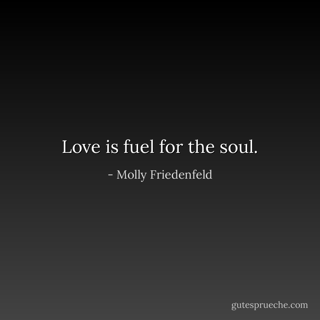 Love is fuel for the soul. - Molly Friedenfeld