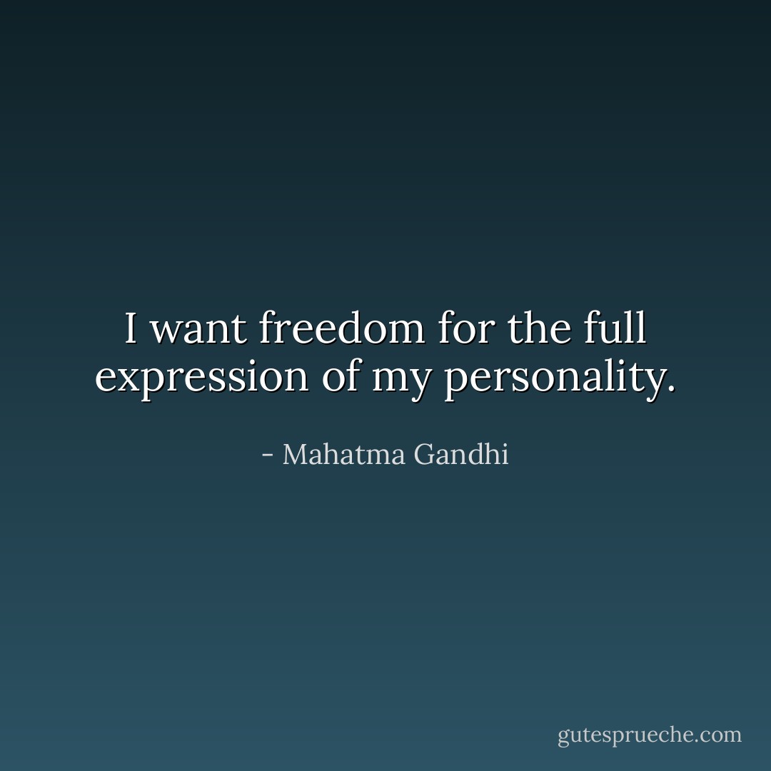 I want freedom for the full expression of my personality. - Mahatma Gandhi