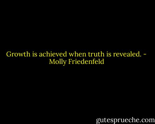Growth is achieved when truth is revealed. - Molly Friedenfeld