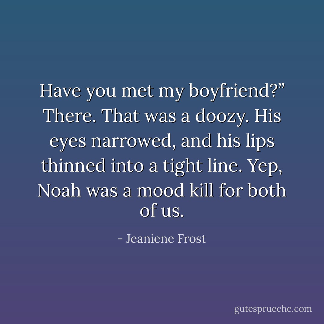 Have you met my boyfriend?”<br />There. That was a doozy. His eyes narrowed, and his lips thinned into a tight line. Yep, Noah was a mood kill for both of us. - Jeaniene Frost