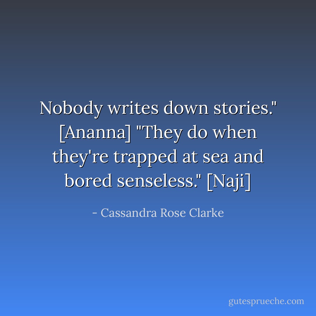 Nobody writes down stories." [Ananna]<br />"They do when they're trapped at sea and bored senseless." [Naji] - Cassandra Rose Clarke