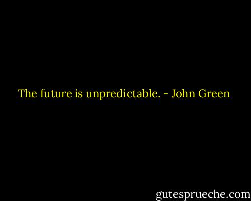 The future is unpredictable. - John Green