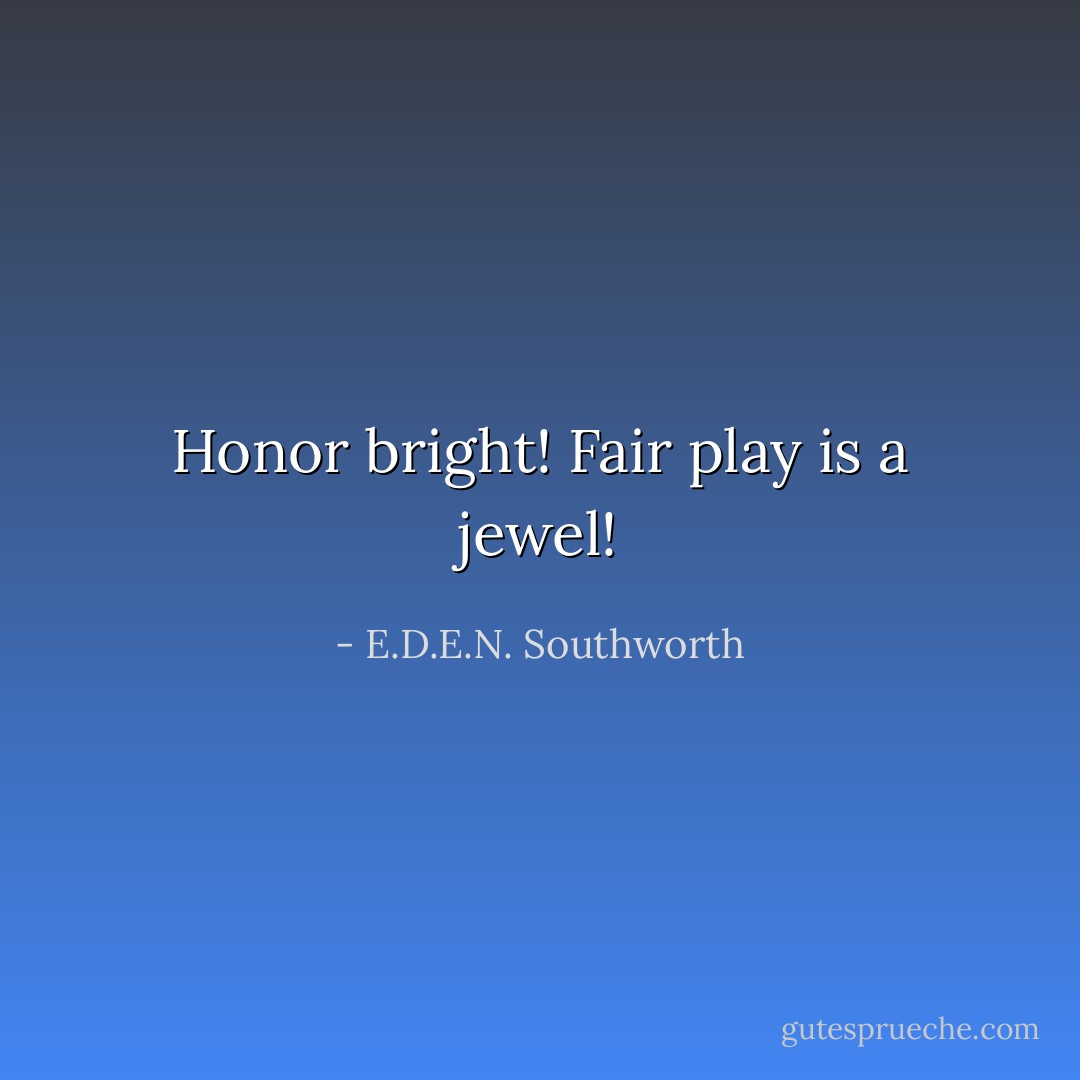 Honor bright! Fair play is a jewel! - E.D.E.N. Southworth