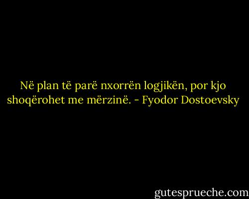 Në plan të parë nxorrën logjikën, por kjo shoqërohet me mërzinë. - Fyodor Dostoevsky