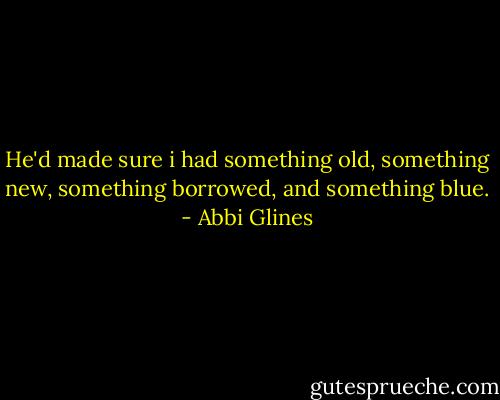 He'd made sure i had something old, something new, something borrowed, and something blue. - Abbi Glines