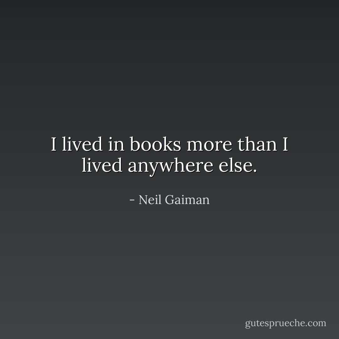 I lived in books more than I lived anywhere else. - Neil Gaiman