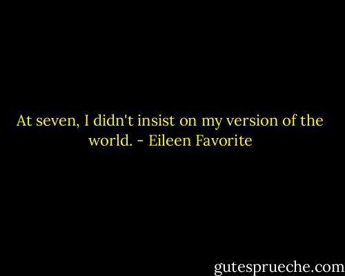 At seven, I didn't insist on my version of the world. - Eileen Favorite
