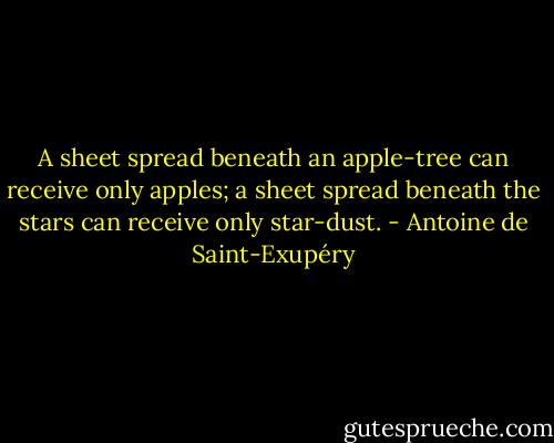 A sheet spread beneath an apple-tree can receive only apples; a sheet spread beneath the stars can receive only star-dust. - Antoine de Saint-Exupéry