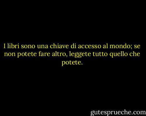 I libri sono una chiave di accesso al mondo; se non potete fare altro, leggete tutto quello che potete. - Jane Hamilton