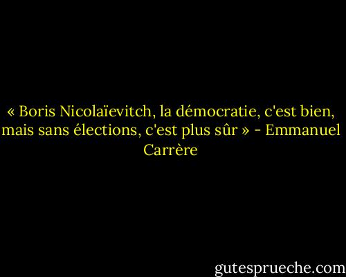 « Boris Nicolaïevitch, la démocratie, c'est bien, mais sans élections, c'est plus sûr » - Emmanuel Carrère