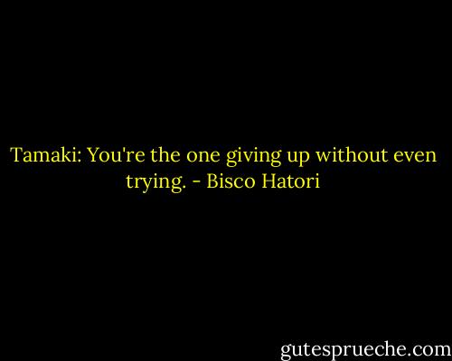 Tamaki: You're the one giving up without even trying. - Bisco Hatori