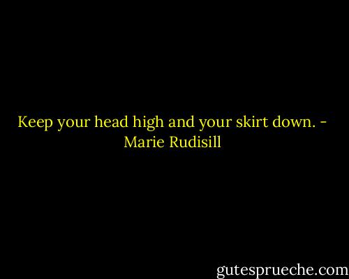 Keep your head high and your skirt down. - Marie Rudisill