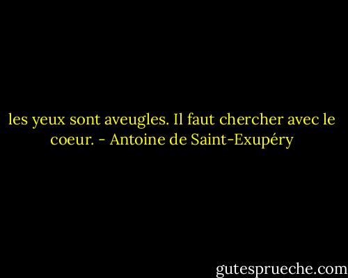 les yeux sont aveugles. Il faut chercher avec le coeur. - Antoine de Saint-Exupéry