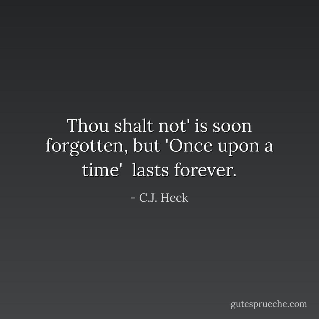 Thou shalt not' is soon forgotten, but 'Once upon a time' <br />lasts forever. - C.J. Heck