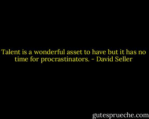 Talent is a wonderful asset to have but it has no time for procrastinators. - David Seller