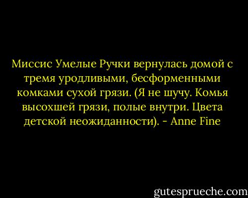Миссис Умелые Ручки вернулась домой с тремя уродливыми, бесформенными комками сухой грязи.<br />(Я не шучу. Комья высохшей грязи, полые внутри. Цвета детской неожиданности). - Anne Fine