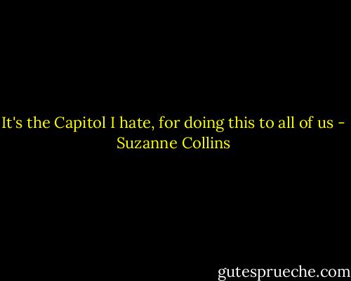 It's the Capitol I hate, for doing this to all of us - Suzanne Collins