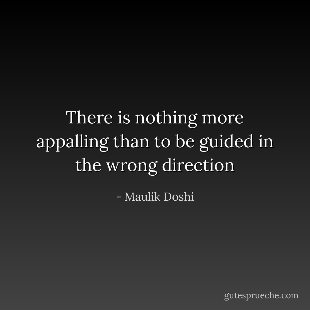 There is nothing more appalling than to be guided in the wrong direction - Maulik Doshi