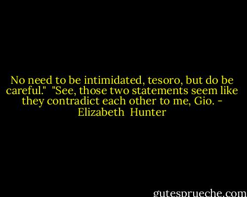 No need to be intimidated, tesoro, but do be careful."<br /><br />"See, those two statements seem like they contradict each other to me, Gio. - Elizabeth  Hunter